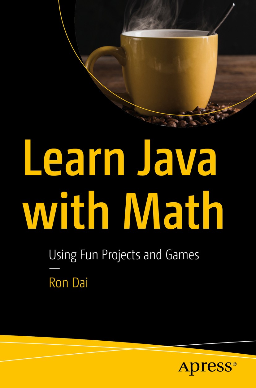 Titlebook: Learn Java with Math; Using Fun Projects a Ron Dai Book 2019 Ron Dai 2019 java.learn.math.examples.recipes.code.source.programming.developm Titlebook: Learn Java with Math; Using Fun Projects a Ron Dai Book 2019 Ron Dai 2019 java.learn.math.examples.recipes.code.source.programming.developm