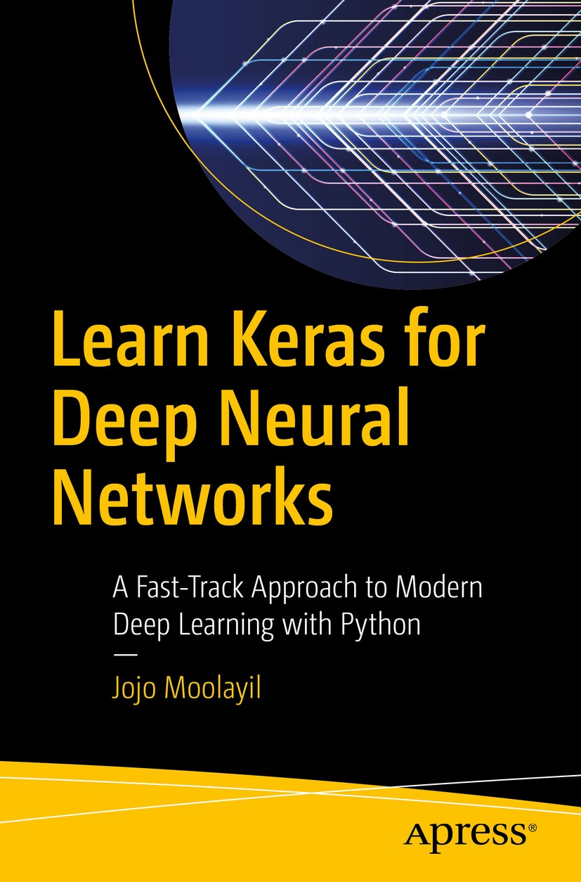 Titlebook: Learn Keras for Deep Neural Networks; A Fast-Track Approac Jojo Moolayil Book 2019 Jojo Moolayil 2019 Deep Learning.Keras.Python.Learning a Titlebook: Learn Keras for Deep Neural Networks; A Fast-Track Approac Jojo Moolayil Book 2019 Jojo Moolayil 2019 Deep Learning.Keras.Python.Learning a