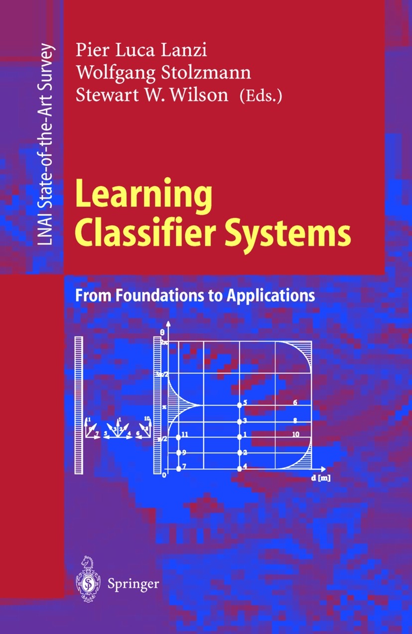 Titlebook: Learning Classifier Systems; From Foundations to Pier Luca Lanzi,Wolfgang Stolzmann,Stewart W. Wils Conference proceedings 2000 Springer-V Titlebook: Learning Classifier Systems; From Foundations to Pier Luca Lanzi,Wolfgang Stolzmann,Stewart W. Wils Conference proceedings 2000 Springer-V
