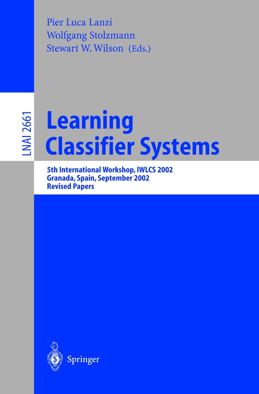 Titlebook: Learning Classifier Systems; 5th International Wo Pier Luca Lanzi,Wolfgang Stolzmann,Stewart W. Wils Conference proceedings 2003 Springer-V Titlebook: Learning Classifier Systems; 5th International Wo Pier Luca Lanzi,Wolfgang Stolzmann,Stewart W. Wils Conference proceedings 2003 Springer-V