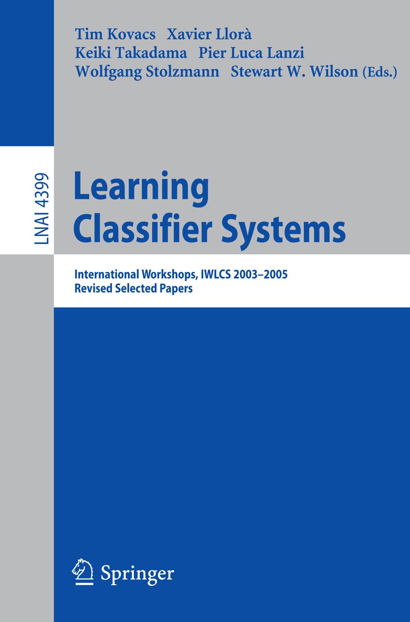 Titlebook: Learning Classifier Systems; International Worksh Tim Kovacs,Xavier Llorà,Stewart W. Wilson Conference proceedings 2007 Springer-Verlag Ber Titlebook: Learning Classifier Systems; International Worksh Tim Kovacs,Xavier Llorà,Stewart W. Wilson Conference proceedings 2007 Springer-Verlag Ber