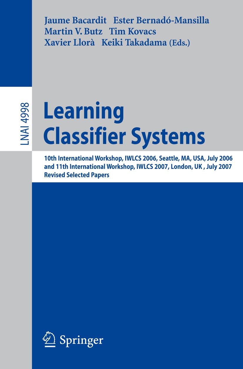 Titlebook: Learning Classifier Systems; 10th International W Jaume Bacardit,Ester Bernadó-Mansilla,Keiki Takada Conference proceedings 2008 Springer-V Titlebook: Learning Classifier Systems; 10th International W Jaume Bacardit,Ester Bernadó-Mansilla,Keiki Takada Conference proceedings 2008 Springer-V