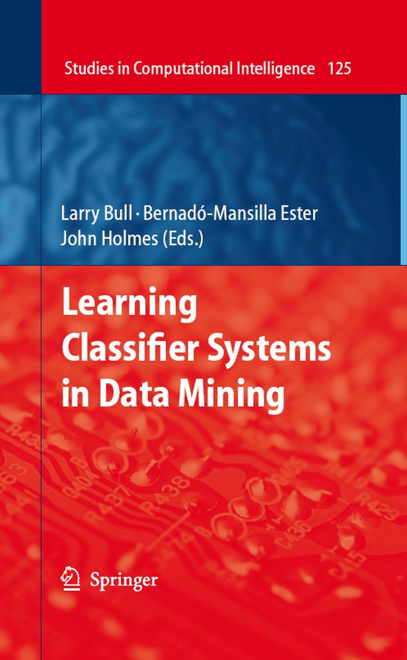 Titlebook: Learning Classifier Systems in Data Mining; Larry Bull,Ester Bernadó-Mansilla,John Holmes Book 2008 Springer-Verlag Berlin Heidelberg 2008 Titlebook: Learning Classifier Systems in Data Mining; Larry Bull,Ester Bernadó-Mansilla,John Holmes Book 2008 Springer-Verlag Berlin Heidelberg 2008