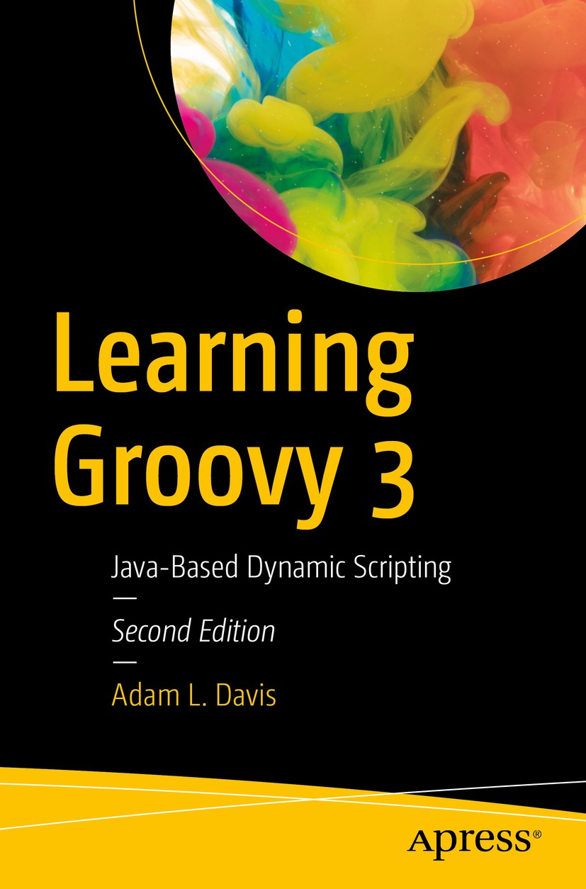 Titlebook: Learning Groovy 3; Java-Based Dynamic S Adam L. Davis Book 2019Latest edition Adam L. Davis 2019 Groovy.scripting.Java.dynamic.language.Gra Titlebook: Learning Groovy 3; Java-Based Dynamic S Adam L. Davis Book 2019Latest edition Adam L. Davis 2019 Groovy.scripting.Java.dynamic.language.Gra