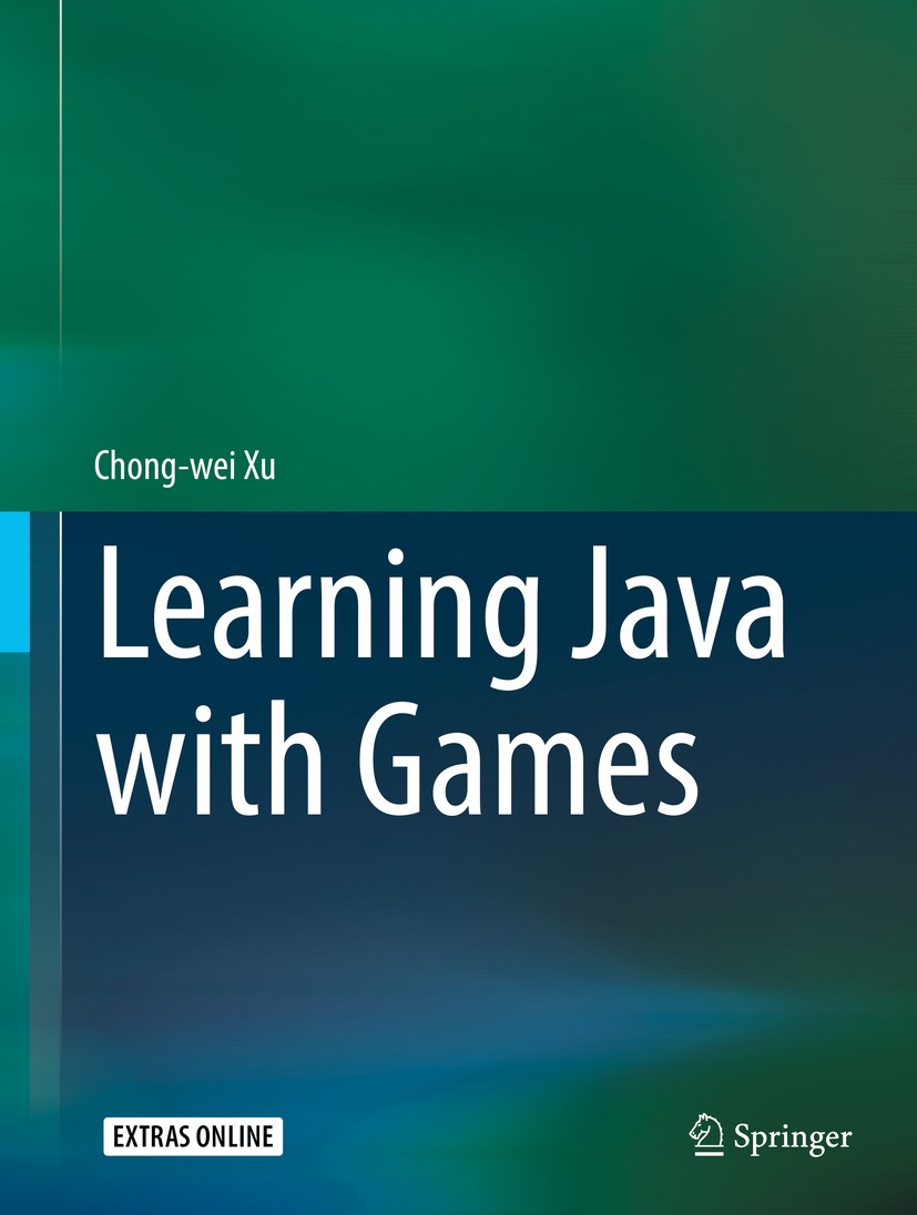 Titlebook: Learning Java with Games; Chong-wei Xu Textbook 2018 Springer Nature Switzerland AG 2018 Java language.sprite-animation.object-oriented pr Titlebook: Learning Java with Games; Chong-wei Xu Textbook 2018 Springer Nature Switzerland AG 2018 Java language.sprite-animation.object-oriented pr