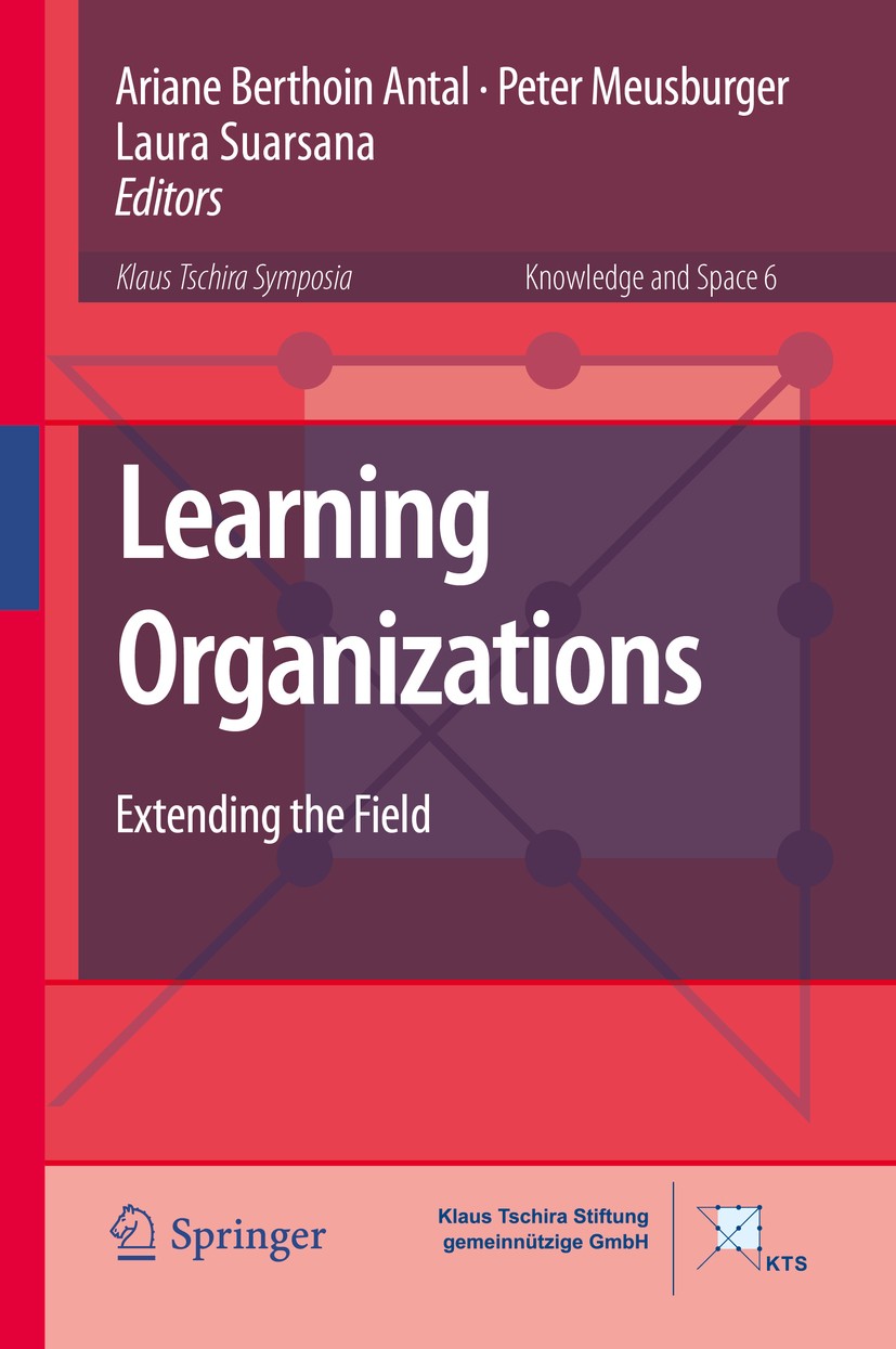 Titlebook: Learning Organizations; Extending the Field Ariane Berthoin Antal,Peter Meusburger,Laura Suars Book 2014 Springer Science+Business Media Do Titlebook: Learning Organizations; Extending the Field Ariane Berthoin Antal,Peter Meusburger,Laura Suars Book 2014 Springer Science+Business Media Do