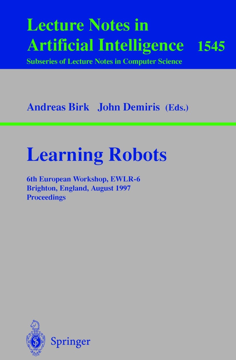 Titlebook: Learning Robots; 6th European Worksho Andreas Birk,John Demiris Conference proceedings 1998 Springer-Verlag Berlin Heidelberg 1998 artifici Titlebook: Learning Robots; 6th European Worksho Andreas Birk,John Demiris Conference proceedings 1998 Springer-Verlag Berlin Heidelberg 1998 artifici