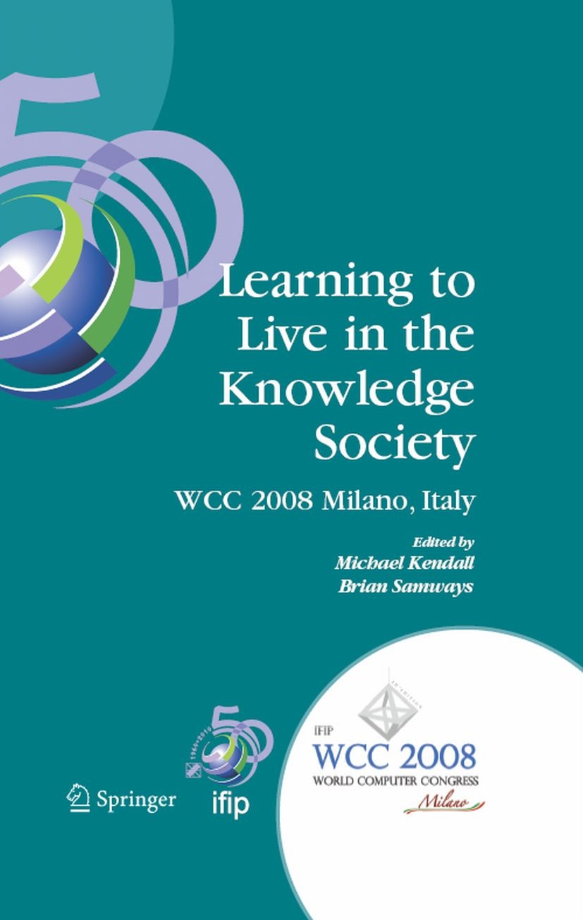 Titlebook: Learning to Live in the Knowledge Society; IFIP 20th World Comp Michael Kendall,Brian Samways Conference proceedings 2008 IFIP Internationa Titlebook: Learning to Live in the Knowledge Society; IFIP 20th World Comp Michael Kendall,Brian Samways Conference proceedings 2008 IFIP Internationa