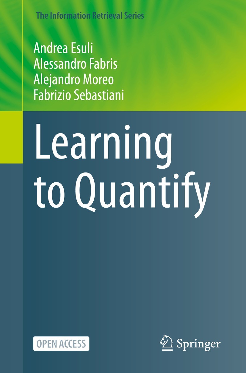 Titlebook: Learning to Quantify; Andrea Esuli,Alessandro Fabris,Fabrizio Sebastiani Book‘‘‘‘‘‘‘‘ 2023 The Editor(s) (if applicable) and The Author(s) Titlebook: Learning to Quantify; Andrea Esuli,Alessandro Fabris,Fabrizio Sebastiani Book‘‘‘‘‘‘‘‘ 2023 The Editor(s) (if applicable) and The Author(s)