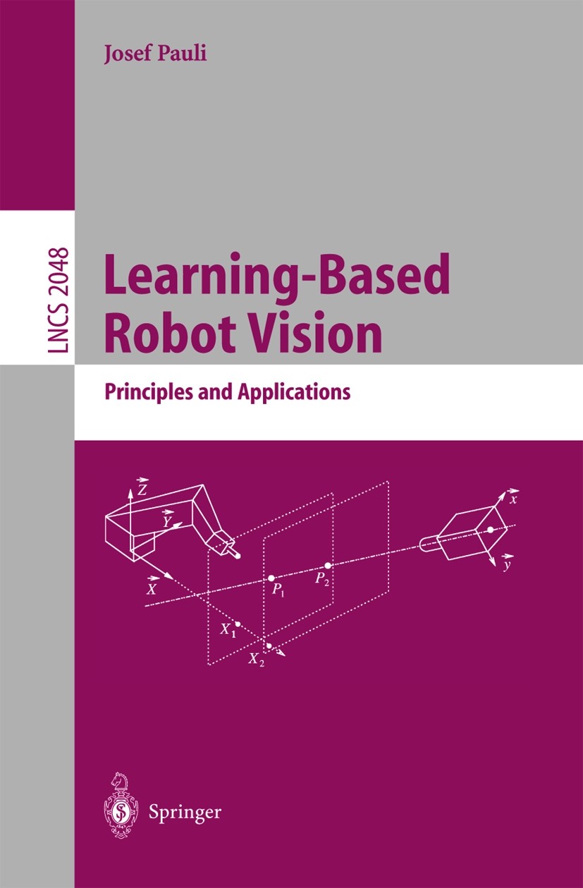 Titlebook: Learning-Based Robot Vision; Principles and Appli Josef Pauli Book 2001 Springer-Verlag Berlin Heidelberg 2001 Computer vision.algorithmic Titlebook: Learning-Based Robot Vision; Principles and Appli Josef Pauli Book 2001 Springer-Verlag Berlin Heidelberg 2001 Computer vision.algorithmic