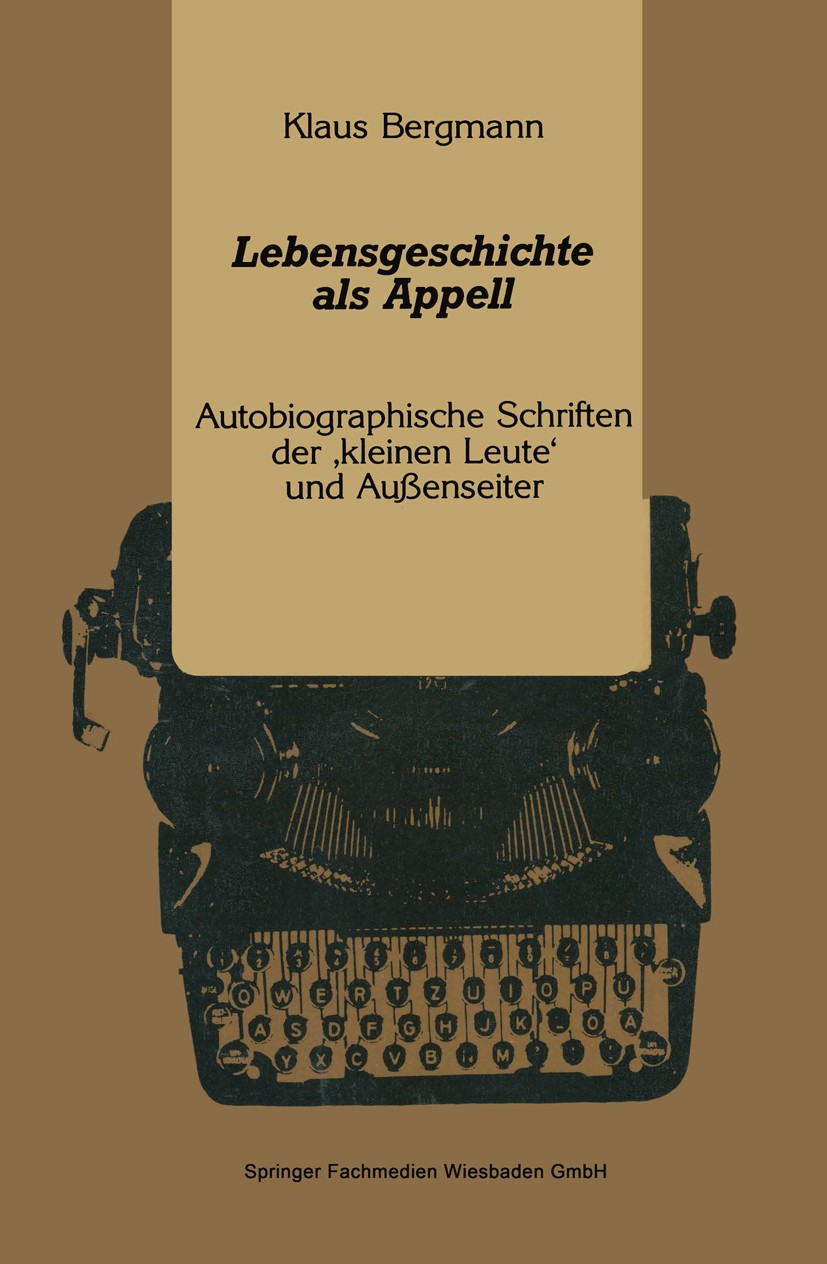 Titlebook: Lebensgeschichte als Appell; Autobiographische Sc Klaus Bergmann Book 1991 Springer Fachmedien Wiesbaden 1991 Biographik.Erfahrung.Geschich