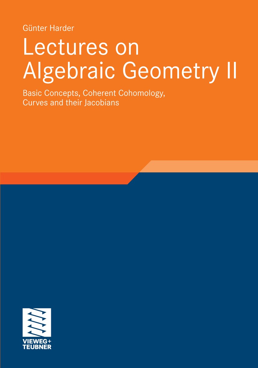Titlebook: Lectures on Algebraic Geometry II; Basic Concepts, Cohe Günter Harder Book 2011 Vieweg+Teubner Verlag | Springer Fachmedien Wiesbaden GmbH, Titlebook: Lectures on Algebraic Geometry II; Basic Concepts, Cohe Günter Harder Book 2011 Vieweg+Teubner Verlag | Springer Fachmedien Wiesbaden GmbH,
