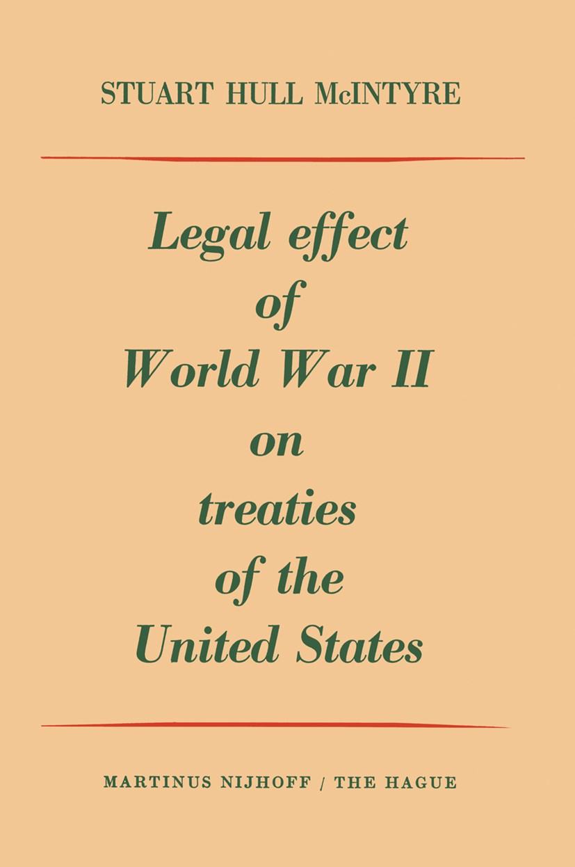Titlebook: Legal Effect of World War II on Treaties of the United States; Stuart Hull McIntyre Book 1958 Martinus Nijhoff, The Hague, Netherlands 195 Titlebook: Legal Effect of World War II on Treaties of the United States; Stuart Hull McIntyre Book 1958 Martinus Nijhoff, The Hague, Netherlands 195