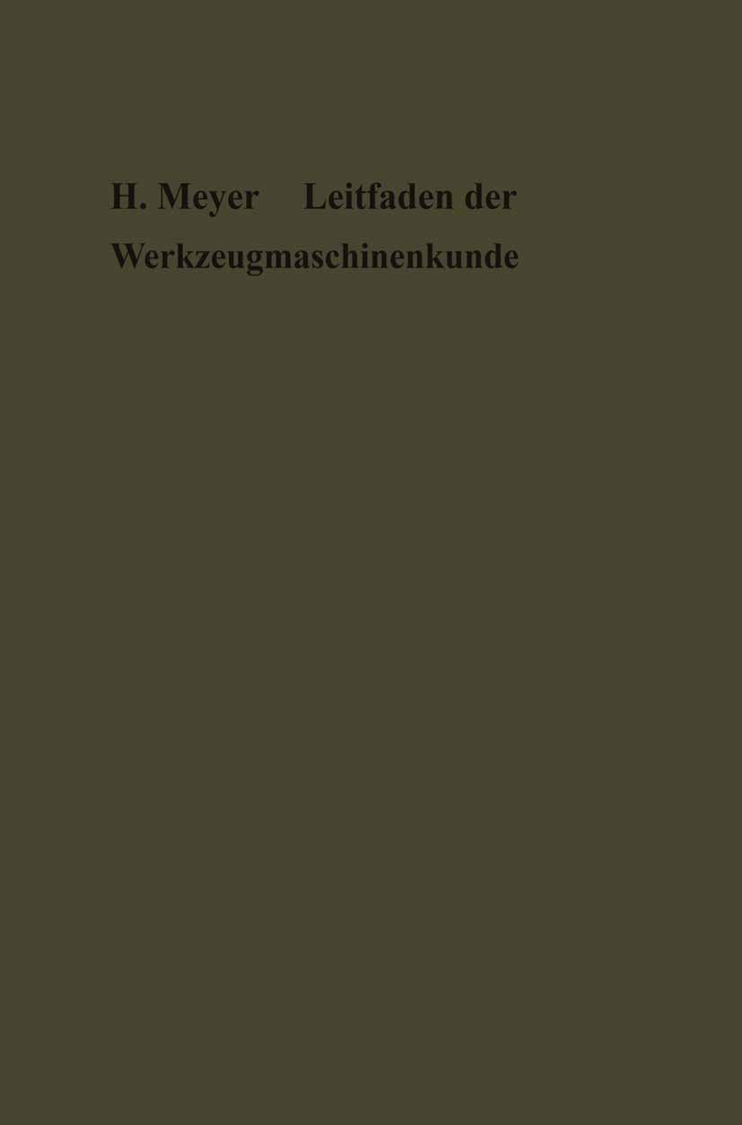 Titlebook: Leitfaden der Werkzeugmaschinenkunde; Herm. Meyer Book 1913 Springer-Verlag Berlin Heidelberg 1913 Maschinen.Maschinenkunde.Metall.Schneid Titlebook: Leitfaden der Werkzeugmaschinenkunde; Herm. Meyer Book 1913 Springer-Verlag Berlin Heidelberg 1913 Maschinen.Maschinenkunde.Metall.Schneid