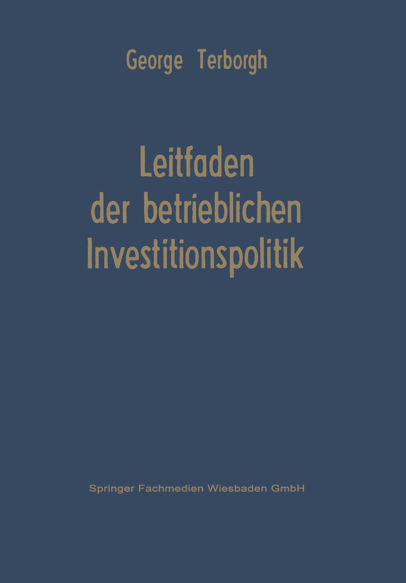 Titlebook: Leitfaden der betrieblichen Investitionspolitik; George Terborgh Book 1962 Springer Fachmedien Wiesbaden 1962 Investition.Investitionsents Titlebook: Leitfaden der betrieblichen Investitionspolitik; George Terborgh Book 1962 Springer Fachmedien Wiesbaden 1962 Investition.Investitionsents