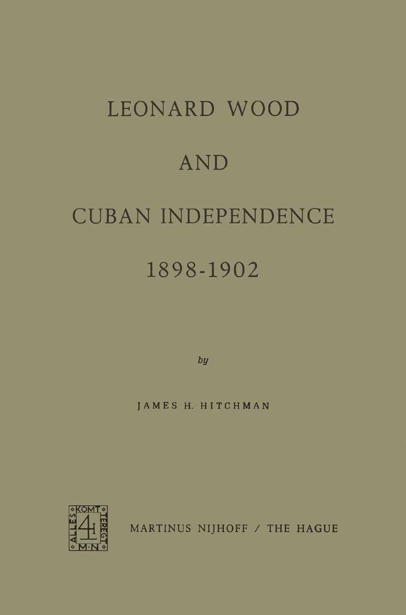 Titlebook: Leonard Wood and Cuban Independence, 1898–1902; James H. Hitchman Book 1971 Martinus Nijhoff, The Hague, Holland 1971 economy.education.ed Titlebook: Leonard Wood and Cuban Independence, 1898–1902; James H. Hitchman Book 1971 Martinus Nijhoff, The Hague, Holland 1971 economy.education.ed