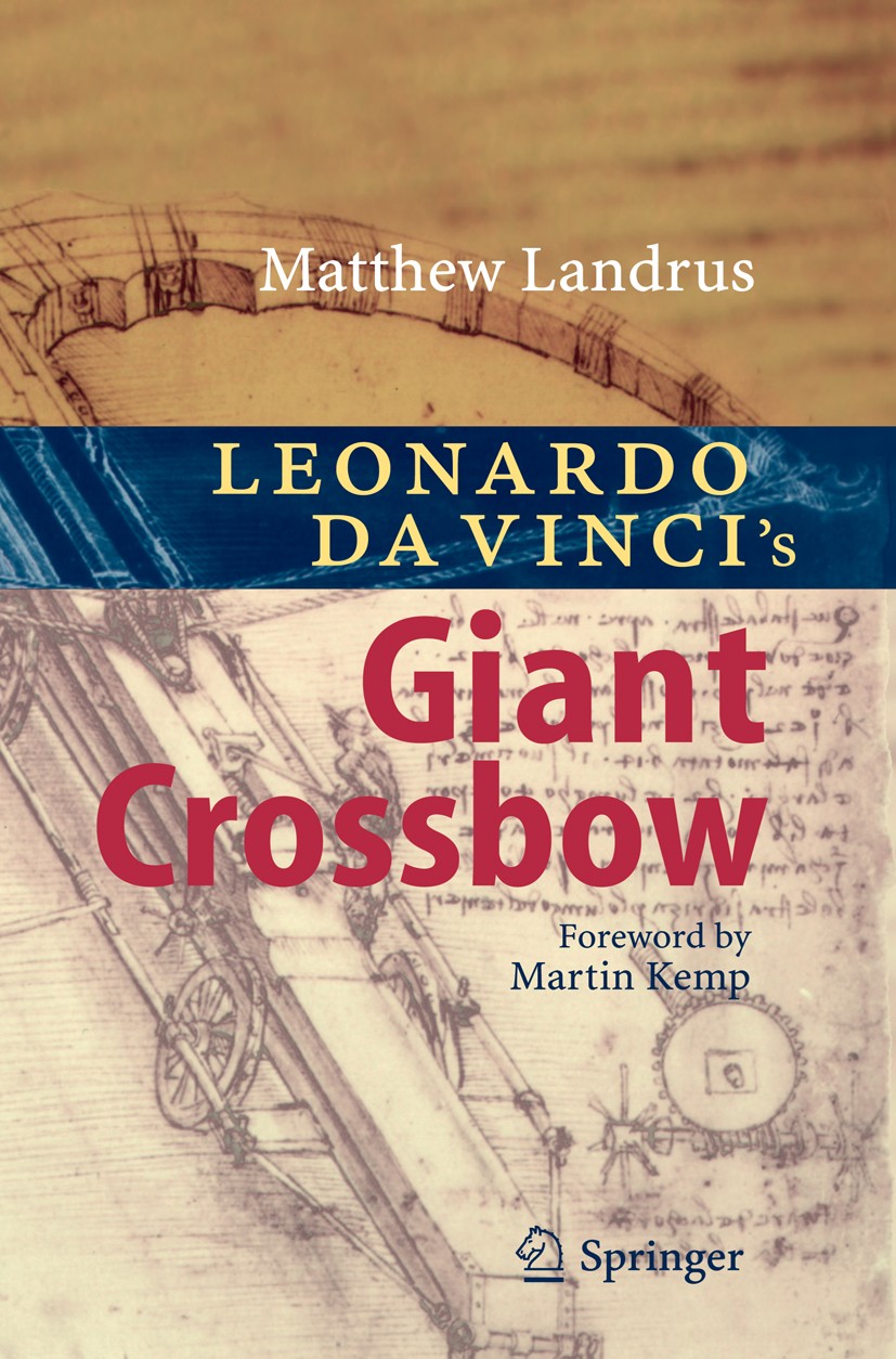 Titlebook: Leonardo da Vinci’s Giant Crossbow; Matthew Landrus Book 2010 Springer-Verlag Berlin Heidelberg 2010 Catapult.Codex Atlanticus.Crossbow.De Titlebook: Leonardo da Vinci’s Giant Crossbow; Matthew Landrus Book 2010 Springer-Verlag Berlin Heidelberg 2010 Catapult.Codex Atlanticus.Crossbow.De