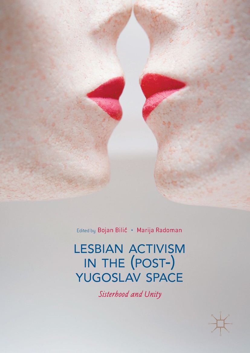 Titlebook: Lesbian Activism in the (Post-)Yugoslav Space ; Sisterhood and Unity Bojan Bilić,Marija Radoman Book 2019 The Editor(s) (if applicable) and Titlebook: Lesbian Activism in the (Post-)Yugoslav Space ; Sisterhood and Unity Bojan Bilić,Marija Radoman Book 2019 The Editor(s) (if applicable) and