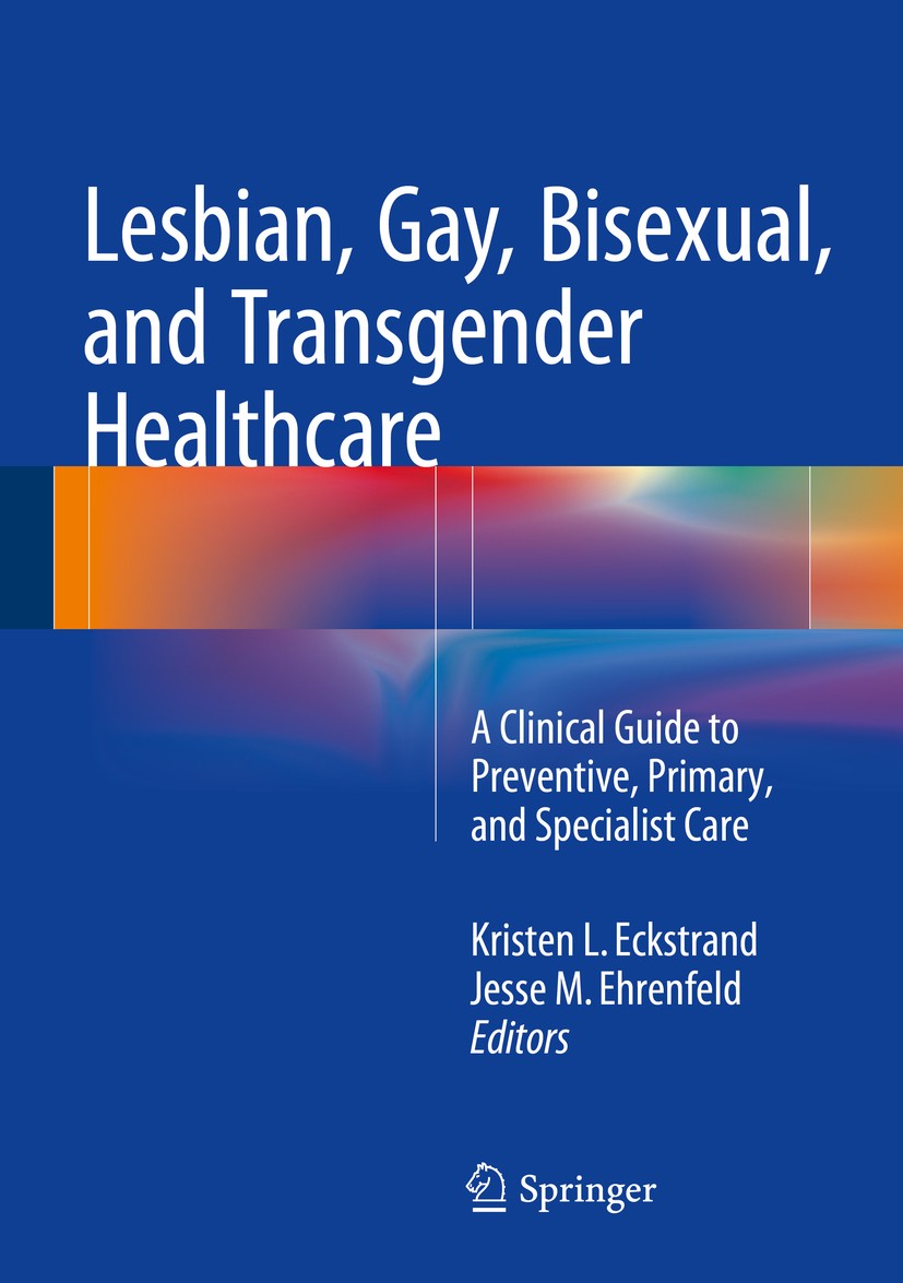 Titlebook: Lesbian, Gay, Bisexual, and Transgender Healthcare; A Clinical Guide to Kristen Eckstrand,Jesse M. Ehrenfeld Book 2016 Springer Internatio Titlebook: Lesbian, Gay, Bisexual, and Transgender Healthcare; A Clinical Guide to Kristen Eckstrand,Jesse M. Ehrenfeld Book 2016 Springer Internatio