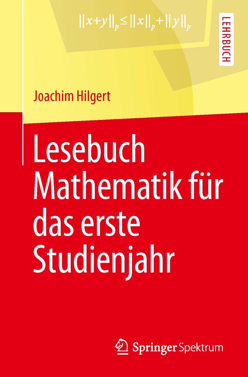 Titlebook: Lesebuch Mathematik für das erste Studienjahr; Joachim Hilgert Textbook 2013 Springer-Verlag Berlin Heidelberg 2013 Analysis.Begriffe der Titlebook: Lesebuch Mathematik für das erste Studienjahr; Joachim Hilgert Textbook 2013 Springer-Verlag Berlin Heidelberg 2013 Analysis.Begriffe der