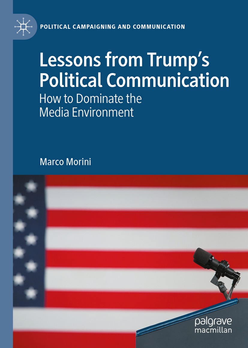 Titlebook: Lessons from Trump’s Political Communication; How to Dominate the Marco Morini Book 2020 The Editor(s) (if applicable) and The Author(s), Titlebook: Lessons from Trump’s Political Communication; How to Dominate the Marco Morini Book 2020 The Editor(s) (if applicable) and The Author(s),