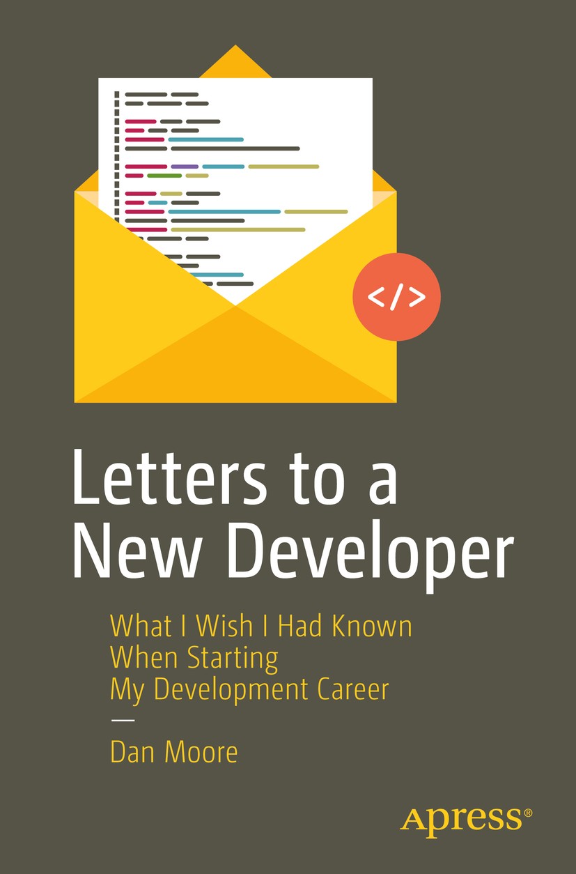 Titlebook: Letters to a New Developer; What I Wish I Had Kn Dan Moore Book 2020 Dan Moore 2020 development.career.advice.developer experience.develope Titlebook: Letters to a New Developer; What I Wish I Had Kn Dan Moore Book 2020 Dan Moore 2020 development.career.advice.developer experience.develope