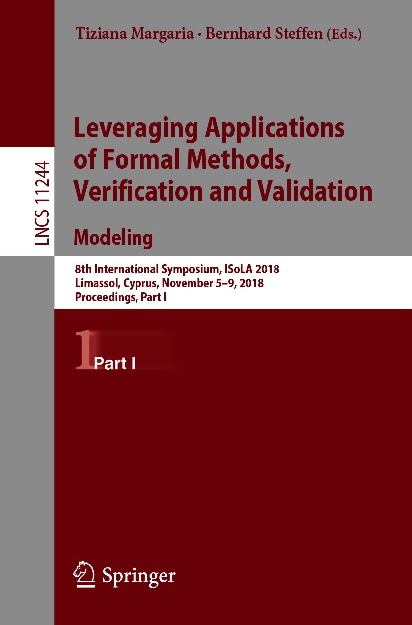 Titlebook: Leveraging Applications of Formal Methods, Verification and Validation. Modeling; 8th International Sy Tiziana Margaria,Bernhard Steffen Co Titlebook: Leveraging Applications of Formal Methods, Verification and Validation. Modeling; 8th International Sy Tiziana Margaria,Bernhard Steffen Co