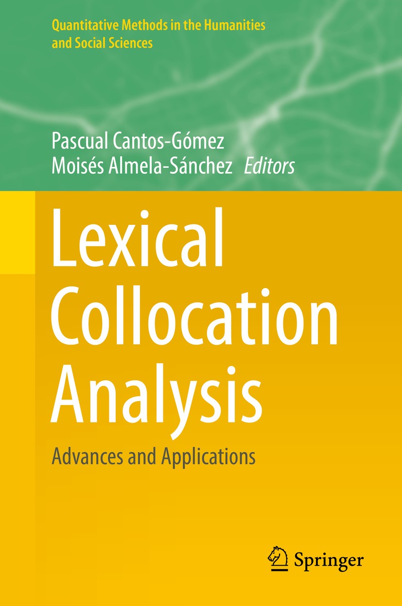 Titlebook: Lexical Collocation Analysis; Advances and Applica Pascual Cantos-Gómez,Moisés Almela-Sánchez Book 2018 Springer International Publishing A Titlebook: Lexical Collocation Analysis; Advances and Applica Pascual Cantos-Gómez,Moisés Almela-Sánchez Book 2018 Springer International Publishing A