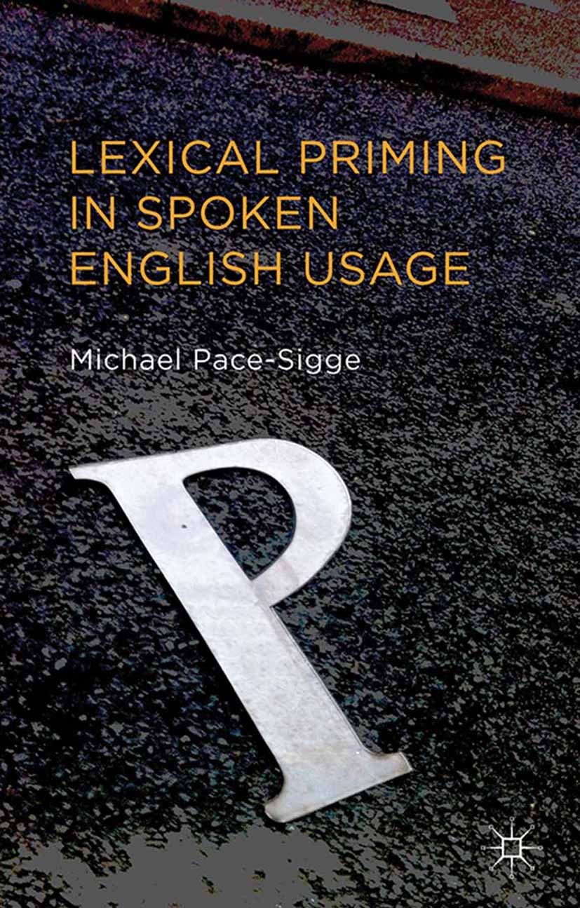 Titlebook: Lexical Priming in Spoken English Usage; Michael Pace-Sigge Book 2013 Palgrave Macmillan, a division of Macmillan Publishers Limited 2013 Titlebook: Lexical Priming in Spoken English Usage; Michael Pace-Sigge Book 2013 Palgrave Macmillan, a division of Macmillan Publishers Limited 2013