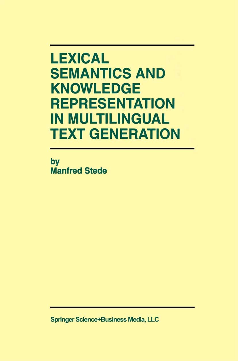 Titlebook: Lexical Semantics and Knowledge Representation in Multilingual Text Generation; Manfred Stede Book 1999 Springer Science+Business Media Ne Titlebook: Lexical Semantics and Knowledge Representation in Multilingual Text Generation; Manfred Stede Book 1999 Springer Science+Business Media Ne