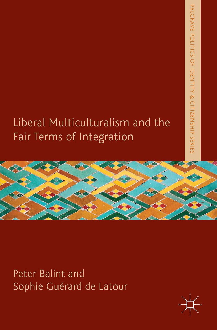 Titlebook: Liberal Multiculturalism and the Fair Terms of Integration; Peter Balint,Sophie Guérard Latour Book 2013 Palgrave Macmillan, a division of Titlebook: Liberal Multiculturalism and the Fair Terms of Integration; Peter Balint,Sophie Guérard Latour Book 2013 Palgrave Macmillan, a division of
