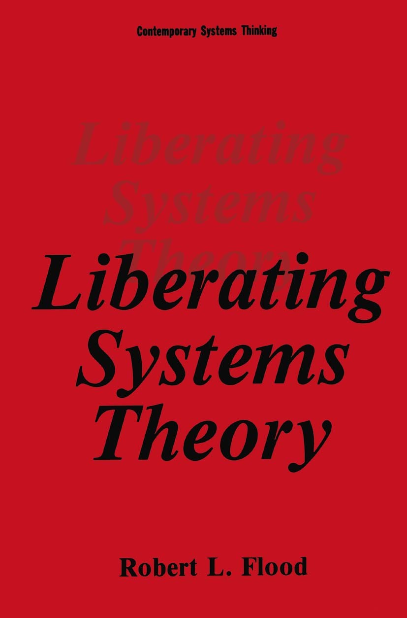 Titlebook: Liberating Systems Theory; Robert L. Flood Book 1990 Springer Science+Business Media New York 1990 Diversity.Nation.System Dynamics.cybern Titlebook: Liberating Systems Theory; Robert L. Flood Book 1990 Springer Science+Business Media New York 1990 Diversity.Nation.System Dynamics.cybern