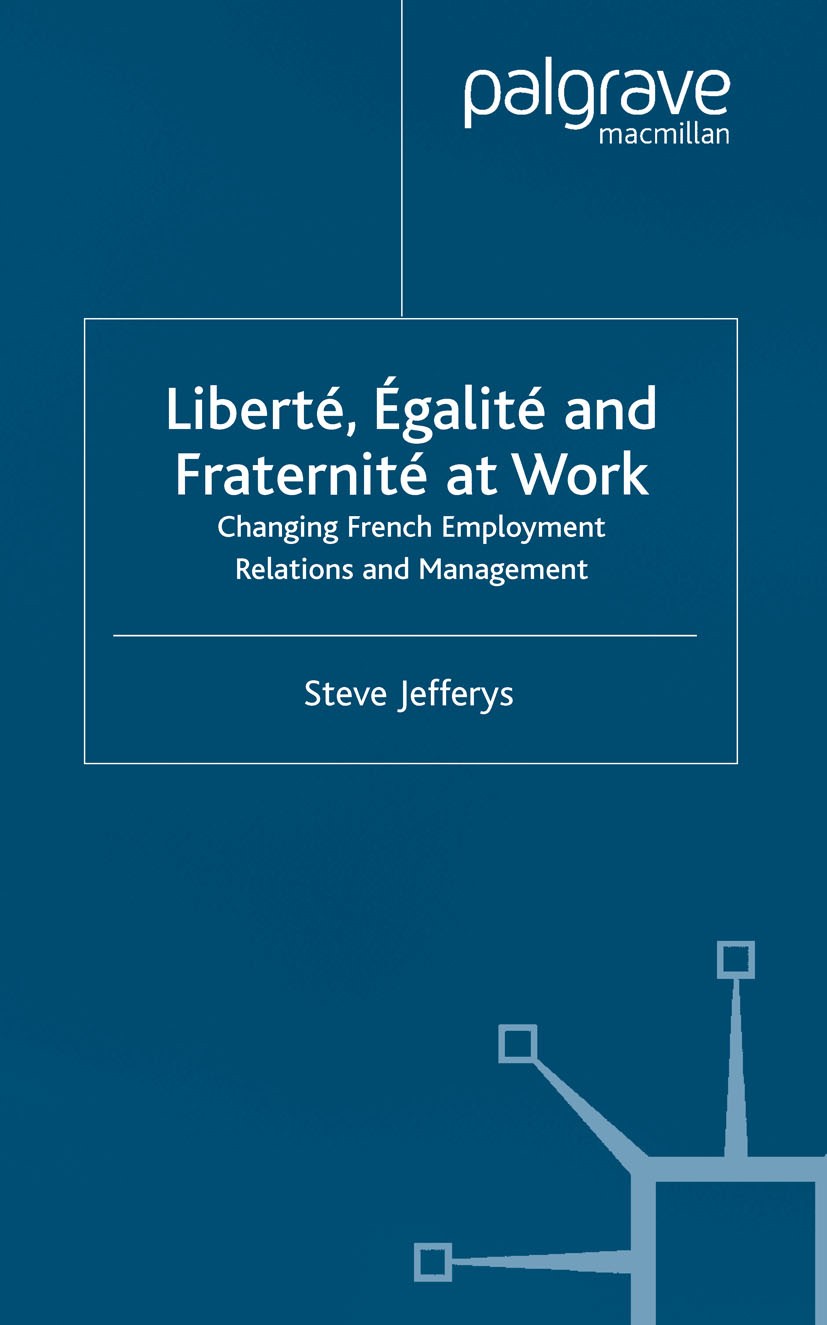Titlebook: Liberté, Egalité and Fraternité at Work; Changing French Empl Steve Jefferys Book 2003 Palgrave Macmillan, a division of Macmillan Publishe Titlebook: Liberté, Egalité and Fraternité at Work; Changing French Empl Steve Jefferys Book 2003 Palgrave Macmillan, a division of Macmillan Publishe