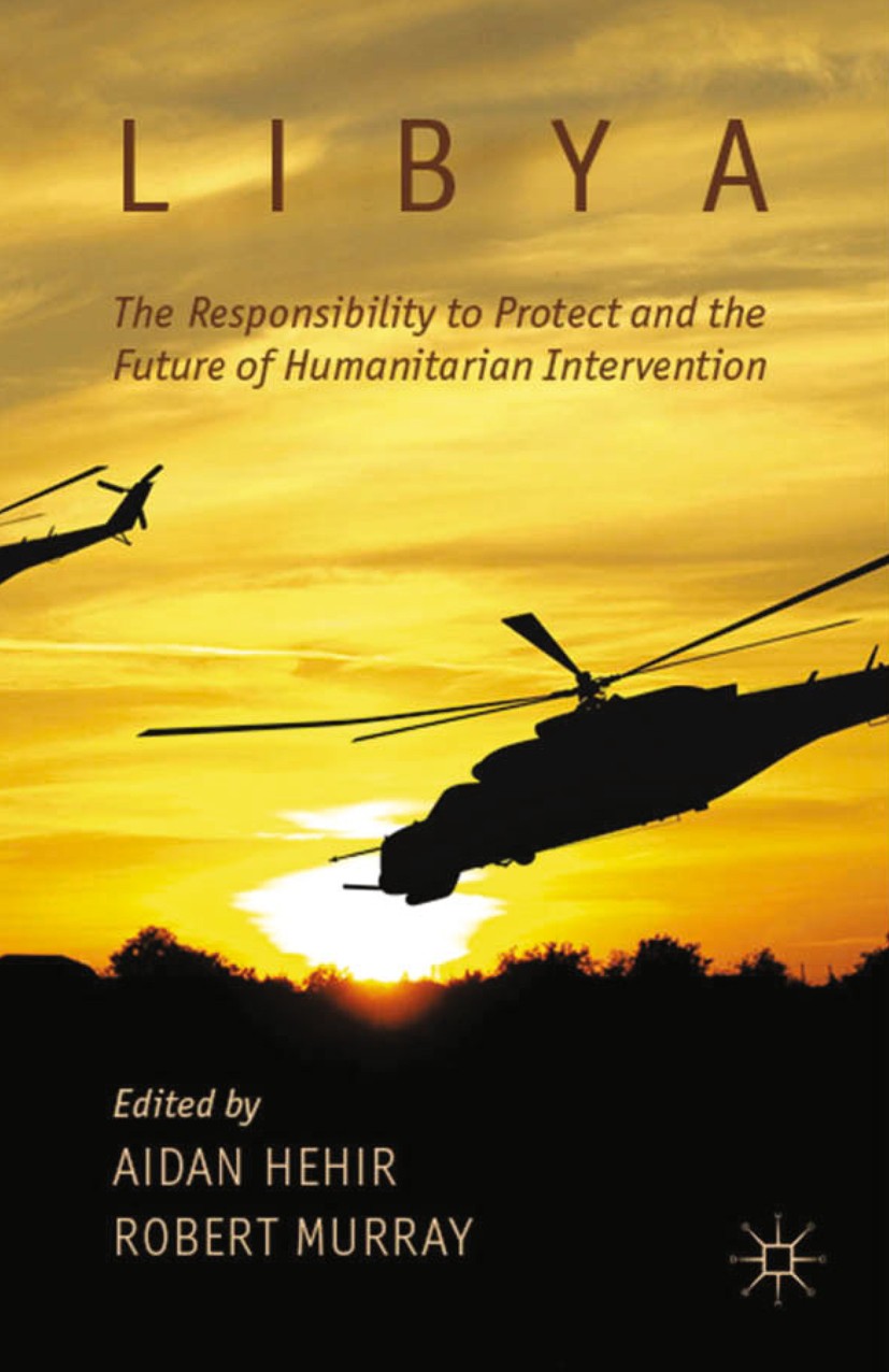 Titlebook: Libya, the Responsibility to Protect and the Future of Humanitarian Intervention; Aidan Hehir,Robert Murray Book 2013 Palgrave Macmillan, Titlebook: Libya, the Responsibility to Protect and the Future of Humanitarian Intervention; Aidan Hehir,Robert Murray Book 2013 Palgrave Macmillan,