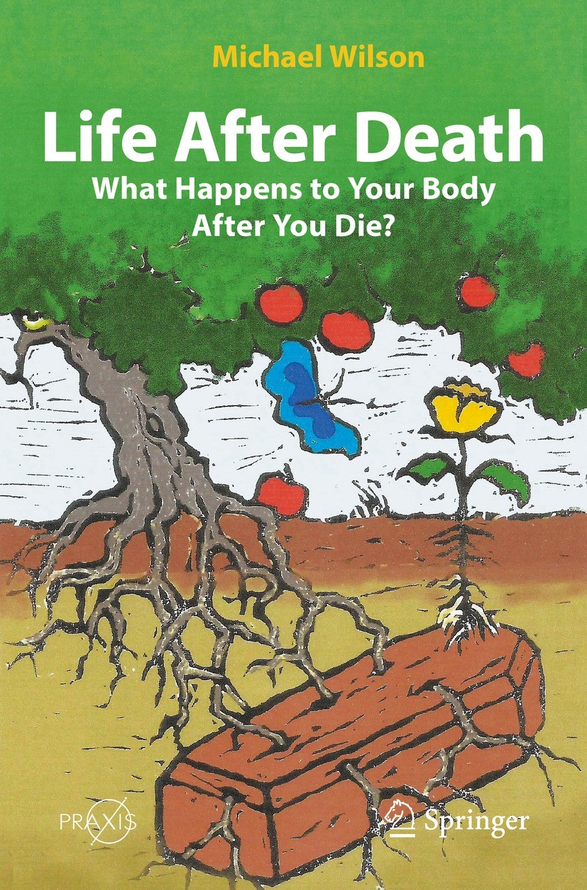Titlebook: Life After Death: What Happens to Your Body After You Die?; Michael Wilson Book 2022 The Editor(s) (if applicable) and The Author(s), unde Titlebook: Life After Death: What Happens to Your Body After You Die?; Michael Wilson Book 2022 The Editor(s) (if applicable) and The Author(s), unde
