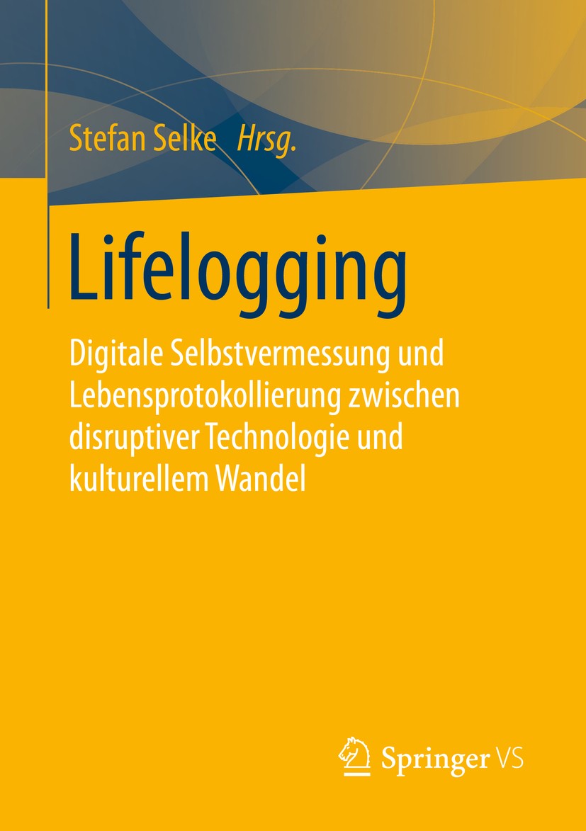 Titlebook: Lifelogging; Digitale Selbstverme Stefan Selke Book 2016 Springer Fachmedien Wiesbaden 2016 Medialer Wandel.Neue Medien.Selbsttechniken.Sel Titlebook: Lifelogging; Digitale Selbstverme Stefan Selke Book 2016 Springer Fachmedien Wiesbaden 2016 Medialer Wandel.Neue Medien.Selbsttechniken.Sel