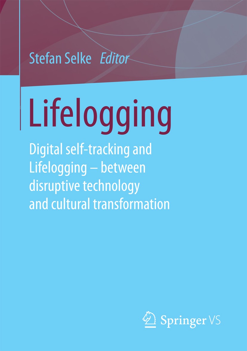 Titlebook: Lifelogging; Digital self-trackin Stefan Selke Book 2016 Springer Fachmedien Wiesbaden 2016 Lifelogging.Self-Tracking.Lifelogging Technolog Titlebook: Lifelogging; Digital self-trackin Stefan Selke Book 2016 Springer Fachmedien Wiesbaden 2016 Lifelogging.Self-Tracking.Lifelogging Technolog