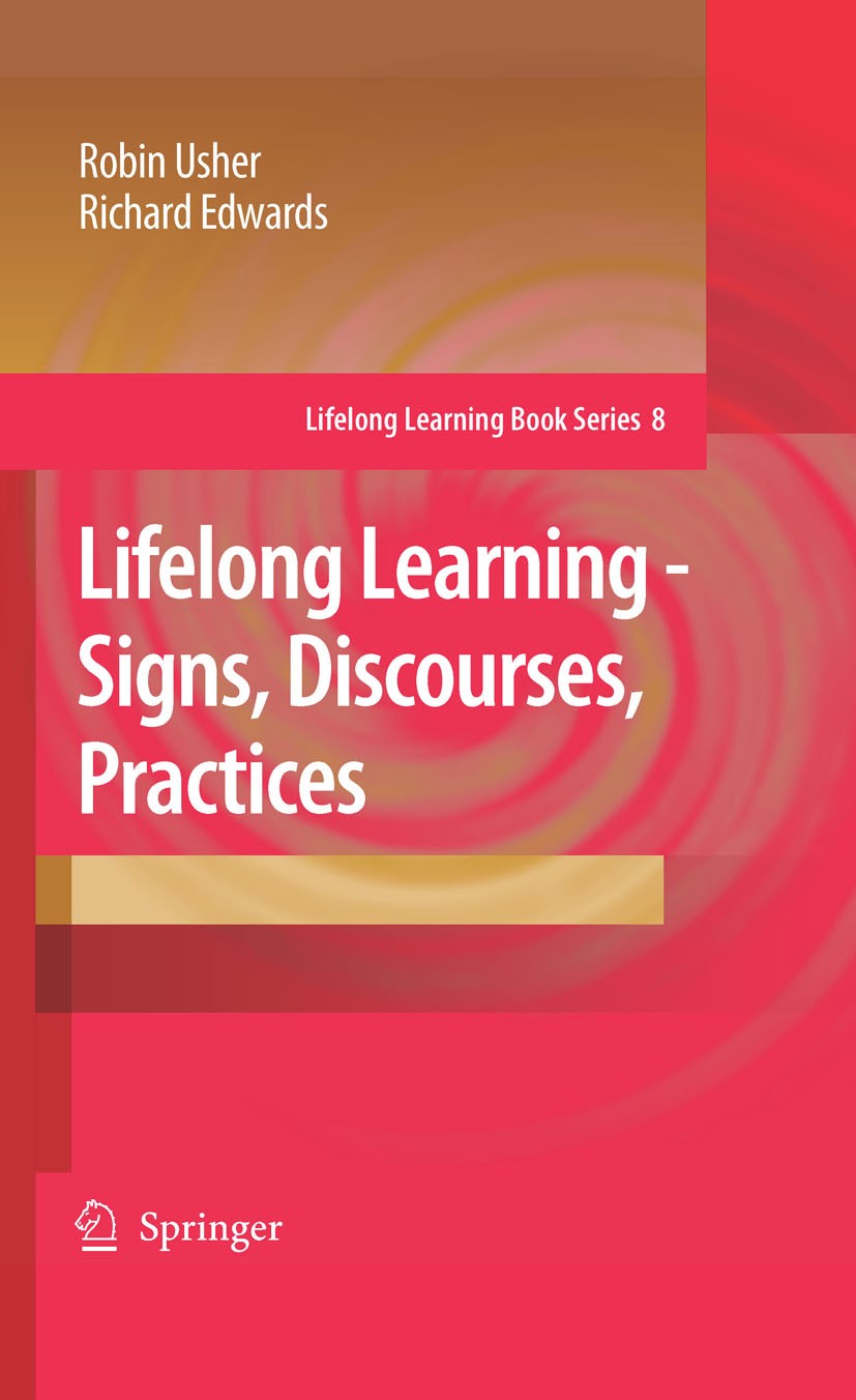 Titlebook: Lifelong Learning - Signs, Discourses, Practices; Robin Usher,Richard Edwards Book 2007 Springer Science+Business Media B.V. 2007 educatio Titlebook: Lifelong Learning - Signs, Discourses, Practices; Robin Usher,Richard Edwards Book 2007 Springer Science+Business Media B.V. 2007 educatio