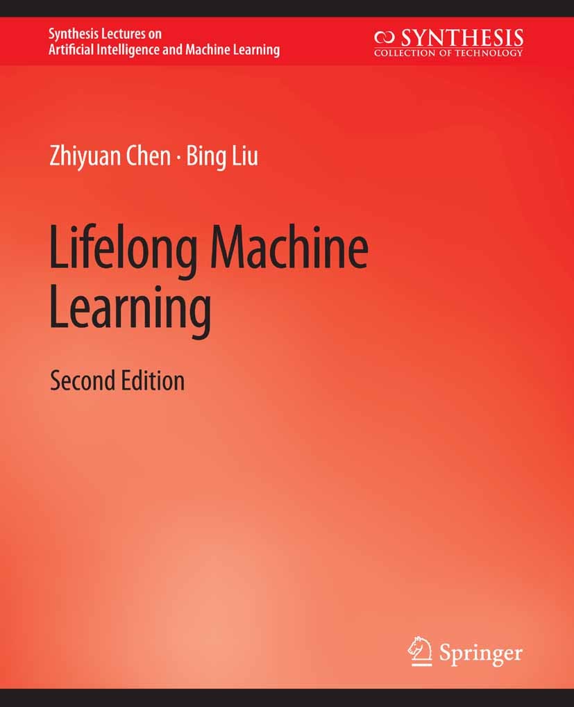 Titlebook: Lifelong Machine Learning, Second Edition; Zhiyuan Chen,Bing Liu Book 2018Latest edition Springer Nature Switzerland AG 2018 Titlebook: Lifelong Machine Learning, Second Edition; Zhiyuan Chen,Bing Liu Book 2018Latest edition Springer Nature Switzerland AG 2018