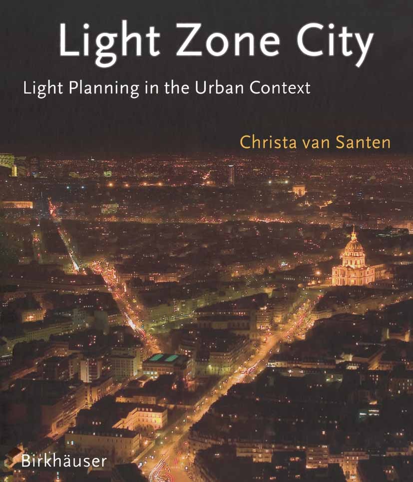 Titlebook: Light Zone City; Light Planning in th Christa Santen Book 2006Latest edition Birkhäuser Basel 2006 Beleuchtung.Buildings.Exterior Lighting. Titlebook: Light Zone City; Light Planning in th Christa Santen Book 2006Latest edition Birkhäuser Basel 2006 Beleuchtung.Buildings.Exterior Lighting.