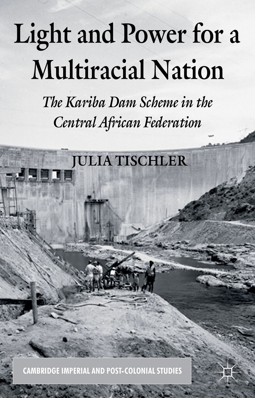 Titlebook: Light and Power for a Multiracial Nation; The Kariba Dam Schem Julia Tischler Book 2013 Palgrave Macmillan, a division of Macmillan Publish Titlebook: Light and Power for a Multiracial Nation; The Kariba Dam Schem Julia Tischler Book 2013 Palgrave Macmillan, a division of Macmillan Publish
