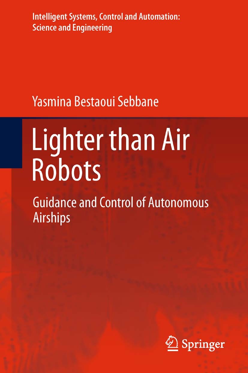 Titlebook: Lighter than Air Robots; Guidance and Control Yasmina Bestaoui Sebbane Book 2012 Springer Science+Business Media B.V. 2012 aerial robots.au Titlebook: Lighter than Air Robots; Guidance and Control Yasmina Bestaoui Sebbane Book 2012 Springer Science+Business Media B.V. 2012 aerial robots.au