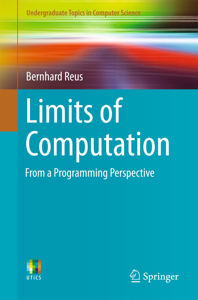 Titlebook: Limits of Computation; From a Programming P Bernhard Reus Textbook 2016 The Editor(s) (if applicable) and The Author(s), under exclusive li Titlebook: Limits of Computation; From a Programming P Bernhard Reus Textbook 2016 The Editor(s) (if applicable) and The Author(s), under exclusive li