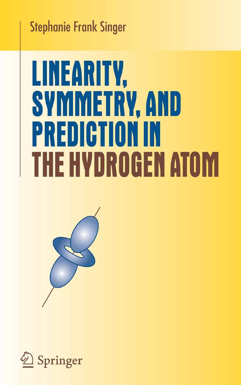 Titlebook: Linearity, Symmetry, and Prediction in the Hydrogen Atom; Stephanie Frank Singer Textbook 2005 Springer-Verlag New York 2005 Abstract alge Titlebook: Linearity, Symmetry, and Prediction in the Hydrogen Atom; Stephanie Frank Singer Textbook 2005 Springer-Verlag New York 2005 Abstract alge