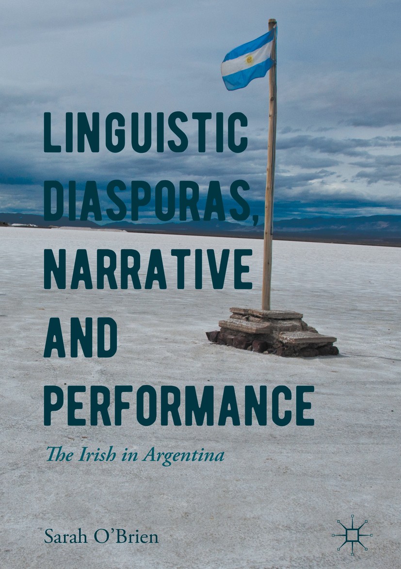 Titlebook: Linguistic Diasporas, Narrative and Performance; The Irish in Argenti Sarah O‘Brien Book 2017 The Editor(s) (if applicable) and The Author( Titlebook: Linguistic Diasporas, Narrative and Performance; The Irish in Argenti Sarah O‘Brien Book 2017 The Editor(s) (if applicable) and The Author(