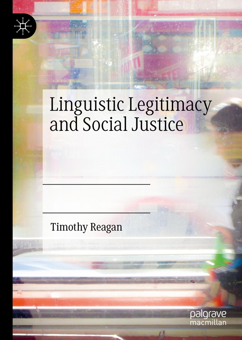 Titlebook: Linguistic Legitimacy and Social Justice; Timothy Reagan Book 2019 The Editor(s) (if applicable) and The Author(s) 2019 language ideology. Titlebook: Linguistic Legitimacy and Social Justice; Timothy Reagan Book 2019 The Editor(s) (if applicable) and The Author(s) 2019 language ideology.