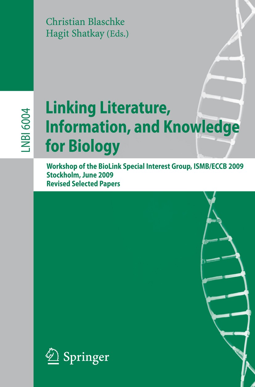 Titlebook: Linking, Literature, Information, and Knowledge for Biologie; Workshop of the BioL Christian Blaschke,Hagit Shatkay Conference proceedings Titlebook: Linking, Literature, Information, and Knowledge for Biologie; Workshop of the BioL Christian Blaschke,Hagit Shatkay Conference proceedings