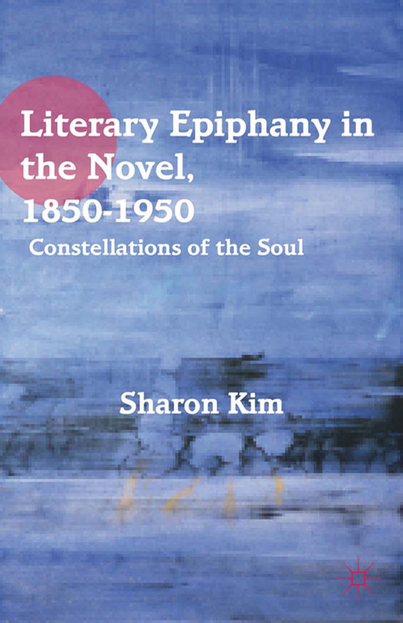 Titlebook: Literary Epiphany in the Novel, 1850–1950; Constellations of th Sharon Kim Book 2012 Sharon Kim 2012 America.Martin Heidegger.novel.British Titlebook: Literary Epiphany in the Novel, 1850–1950; Constellations of th Sharon Kim Book 2012 Sharon Kim 2012 America.Martin Heidegger.novel.British