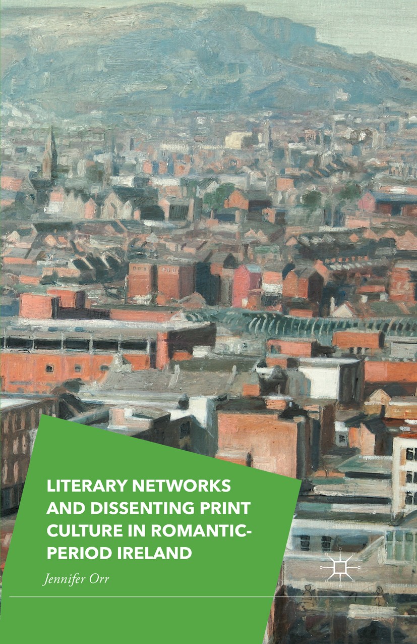 Titlebook: Literary Networks and Dissenting Print Culture in Romantic-Period Ireland; Jennifer Orr Book 2015 The Editor(s) (if applicable) and The Au Titlebook: Literary Networks and Dissenting Print Culture in Romantic-Period Ireland; Jennifer Orr Book 2015 The Editor(s) (if applicable) and The Au