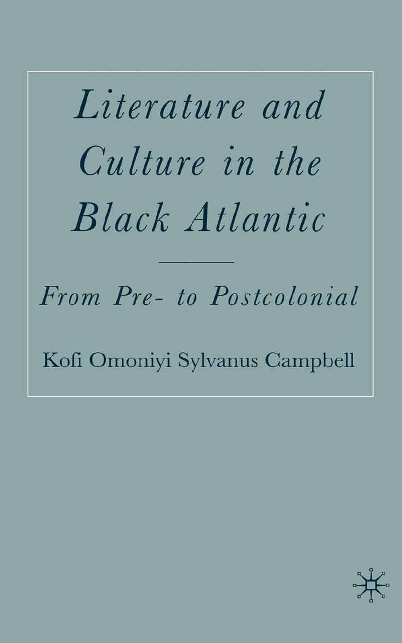 Titlebook: Literature and Culture in the Black Atlantic; From Pre- to Postcol Kofi Omoniyi Sylvanus Campbell Book 2006 Palgrave Macmillan, a division Titlebook: Literature and Culture in the Black Atlantic; From Pre- to Postcol Kofi Omoniyi Sylvanus Campbell Book 2006 Palgrave Macmillan, a division